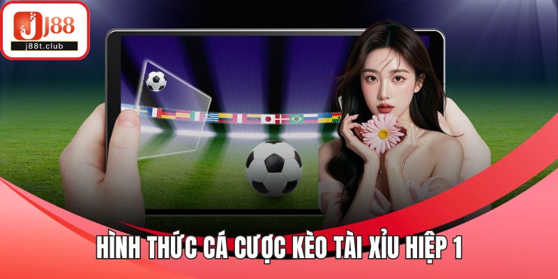 Hình thức cá cược kèo tài xỉu hiệp 1