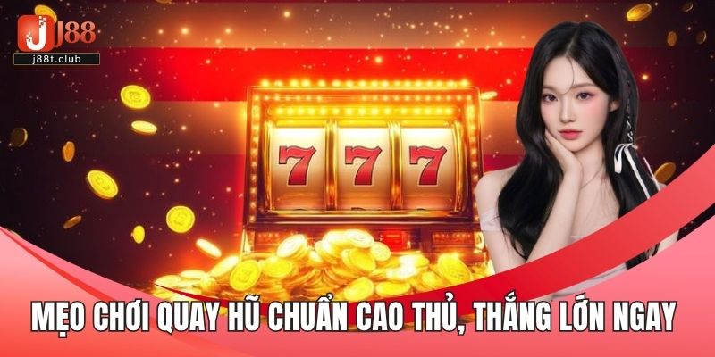 Mẹo chơi quay hũ chuẩn cao thủ, thắng lớn ngay