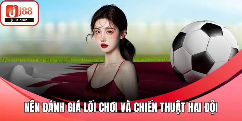 Nên đánh giá lối chơi và chiến thuật hai đội