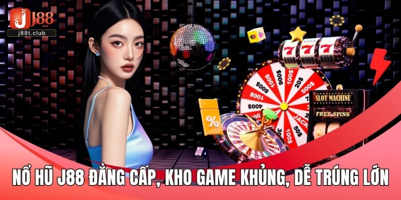 Nổ hũ J88 đẳng cấp với kho game khủng, dễ dàng trúng lớn