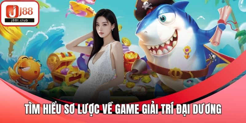 Tìm hiểu sơ lược về game giải trí đại dương